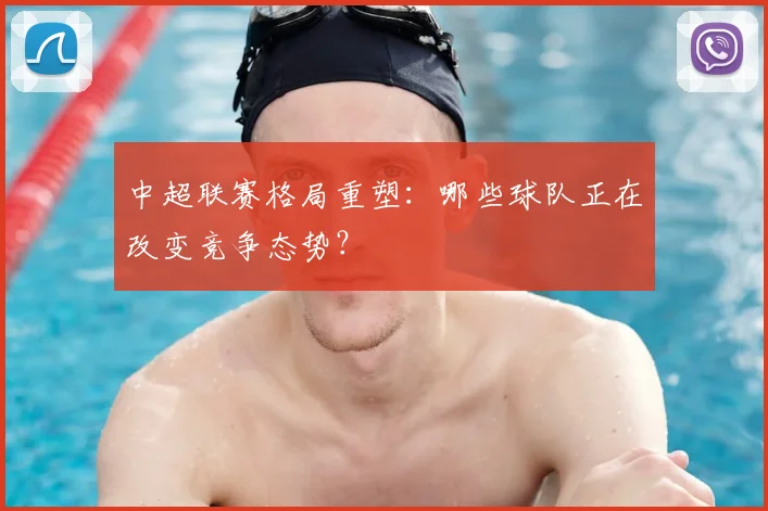 中超联赛格局重塑：哪些球队正在改变竞争态势？