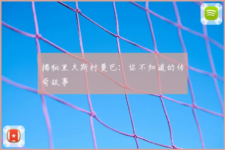 揭秘里夫斯村曼巴：你不知道的传奇故事