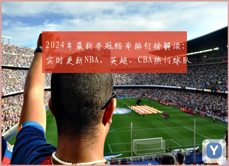 2024年最新夺冠赔率排行榜解读：实时更新NBA、英超、CBA热门球队赔率分析