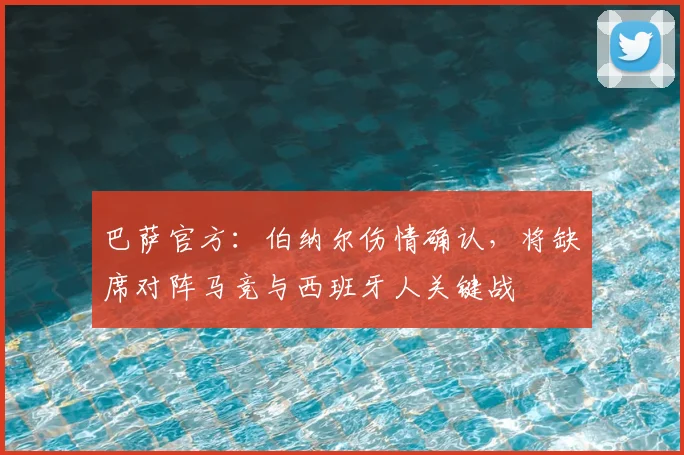 巴萨官方:伯纳尔伤情确认,将缺席对阵马竞与西班牙人关键战