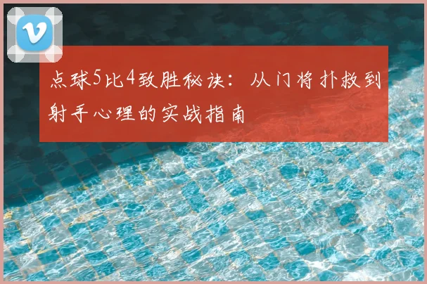 点球5比4致胜秘诀:从门将扑救到射手心理的实战指南