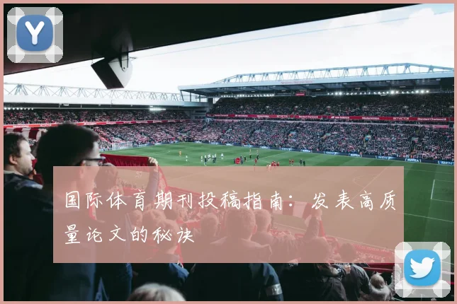 国际体育期刊投稿指南：发表高质量论文的秘诀