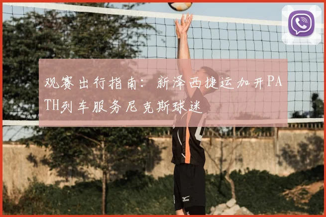 观赛出行指南：新泽西捷运加开PATH列车服务尼克斯球迷