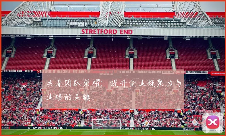 共享团队荣耀:提升企业凝聚力与业绩的关键