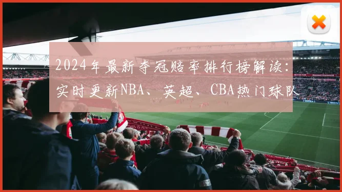 2024年最新夺冠赔率排行榜解读:实时更新NBA、英超、CBA热门球队赔率分析