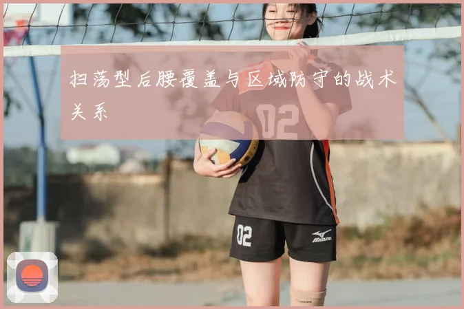 扫荡型后腰覆盖与区域防守的战术关系