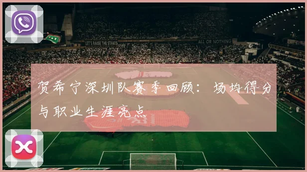 贺希宁深圳队赛季回顾：场均得分与职业生涯亮点
