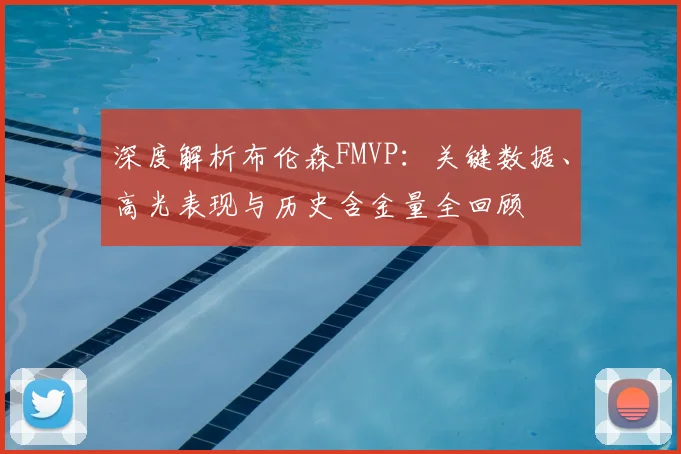 深度解析布伦森FMVP:关键数据、高光表现与历史含金量全回顾