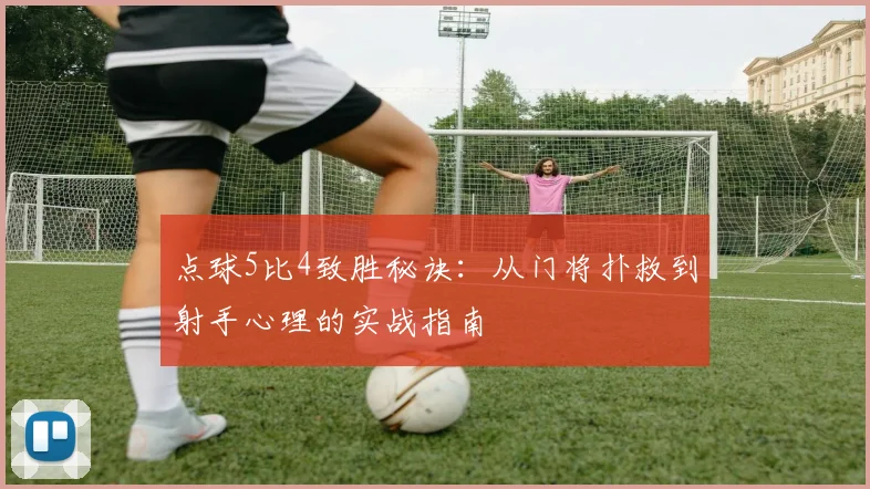 点球5比4致胜秘诀:从门将扑救到射手心理的实战指南