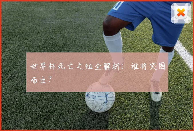 世界杯死亡之组全解析：谁将突围而出？